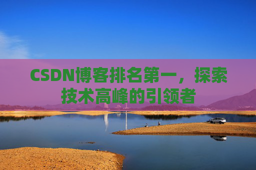 CSDN博客排名第一，探索技术高峰的引领者