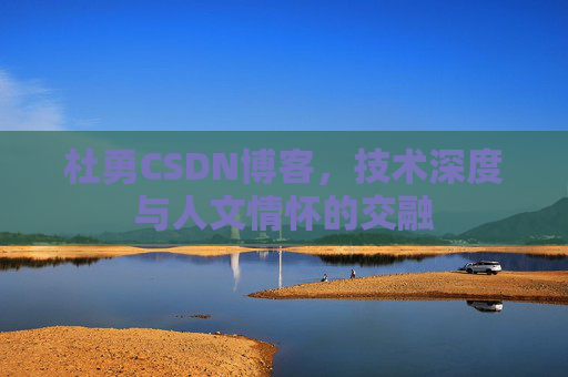 杜勇CSDN博客，技术深度与人文情怀的交融