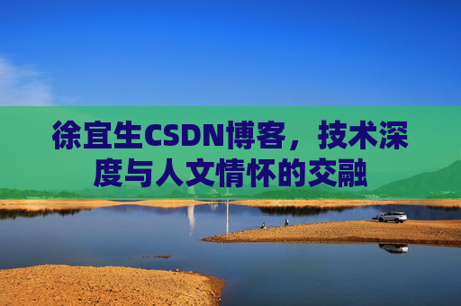 徐宜生CSDN博客，技术深度与人文情怀的交融
